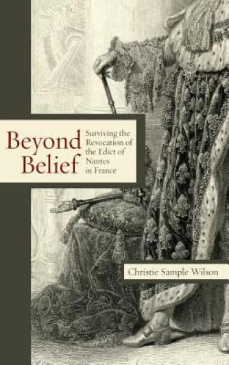 Christie Sample Wilson: Beyond Belief : Surviving the Revocation of the Edict of Nantes in France