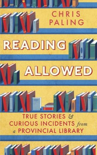 Chris Paling: Reading allowed : true stories and curious incidents from a provincial library