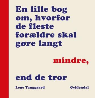 Lene Tanggaard (f. 1973): En lille bog om, hvorfor de fleste forældre skal gøre langt mindre, end de tror
