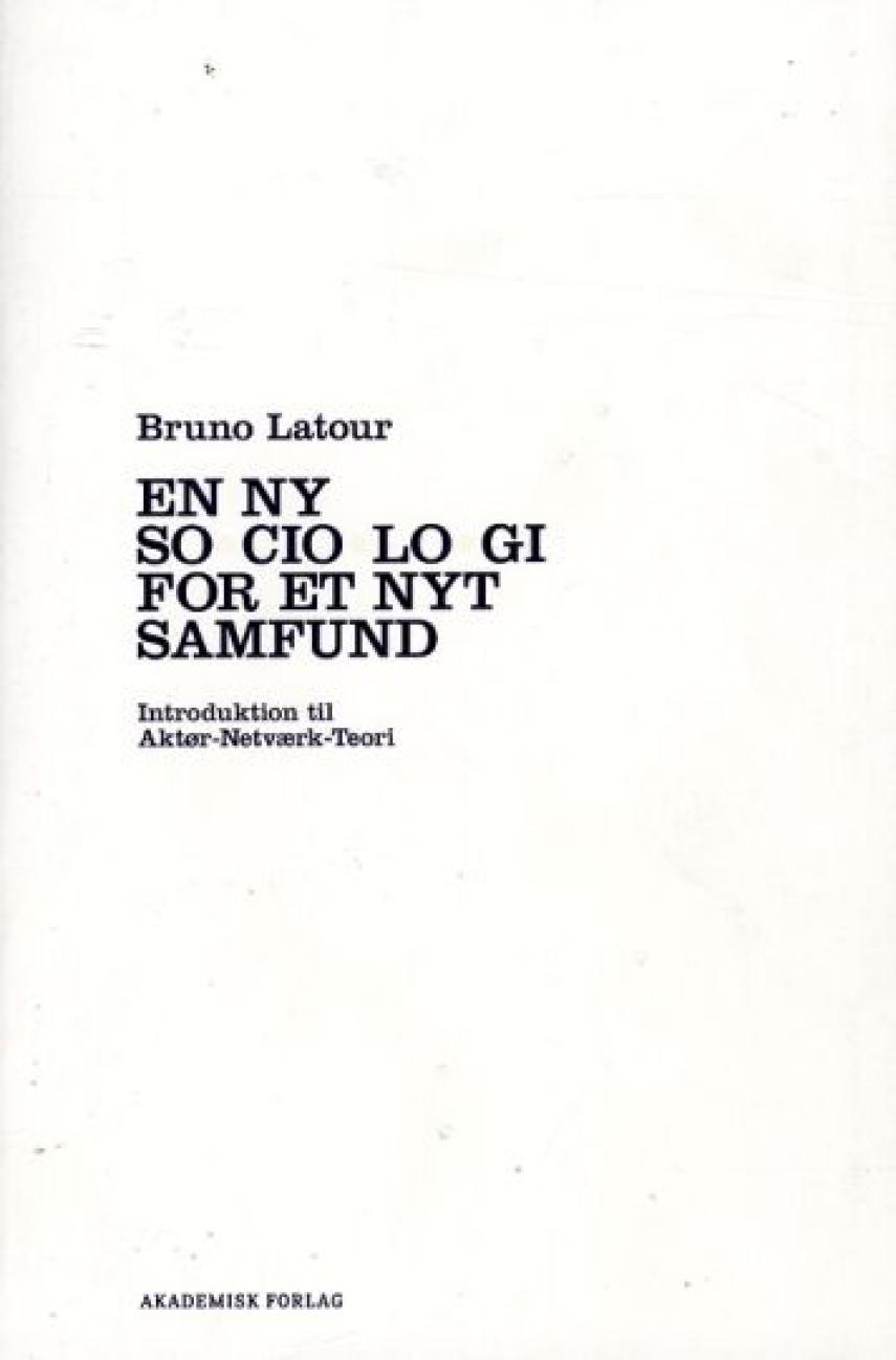 Bruno Latour: En ny sociologi for et nyt samfund : introduktion til aktør-netværk-teori