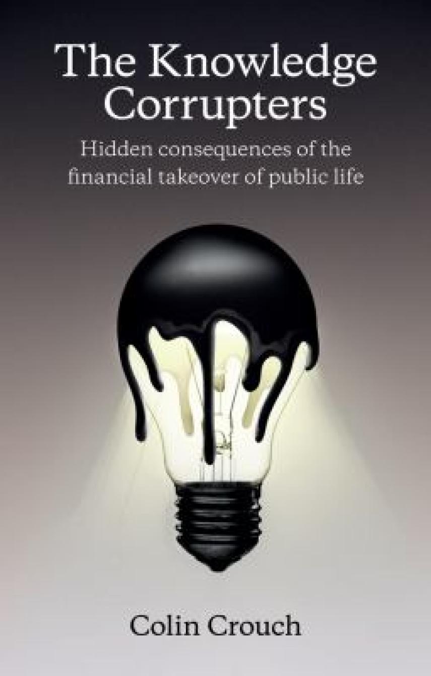 Colin Crouch (f. 1944): The knowledge corrupters : hidden consequences of the financial takeover of public life