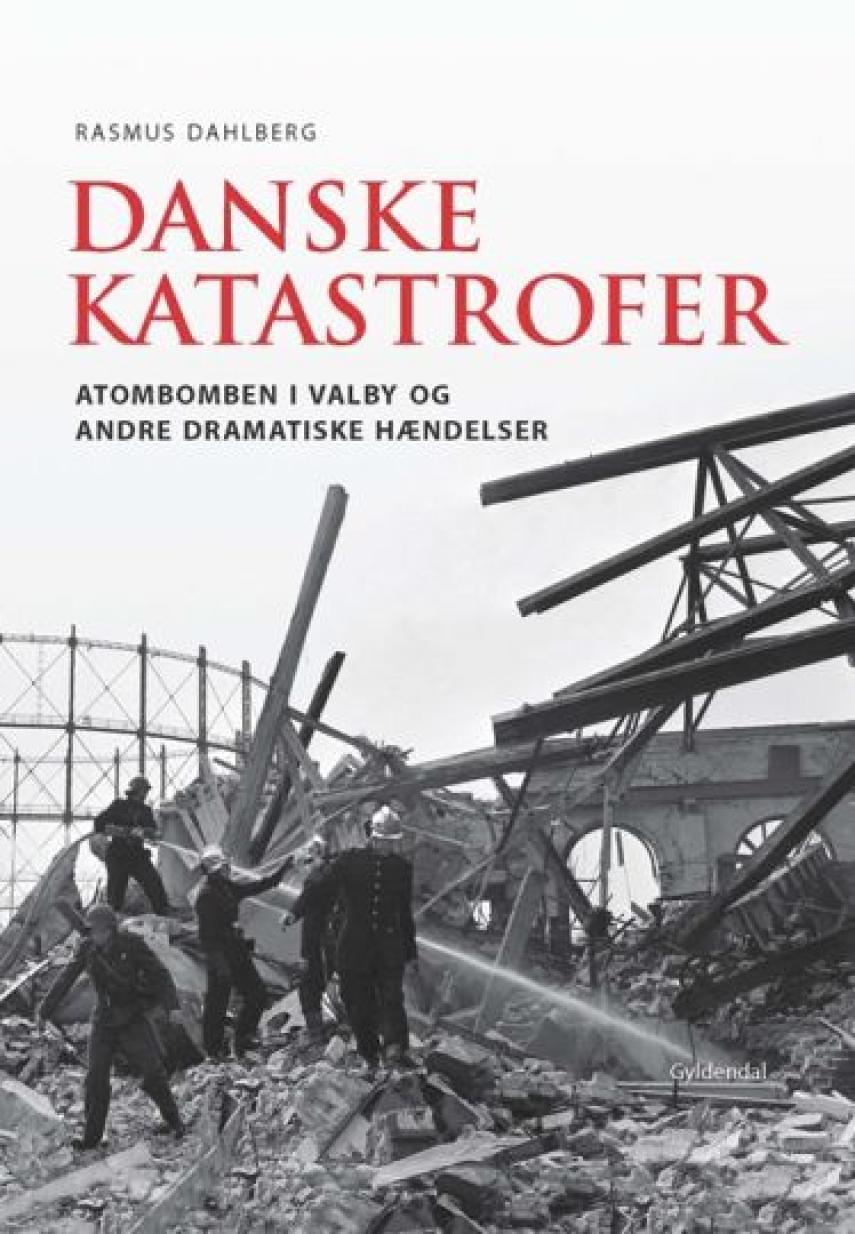 Rasmus Dahlberg: Danske katastrofer : atombomben i Valby og andre dramatiske hændelser