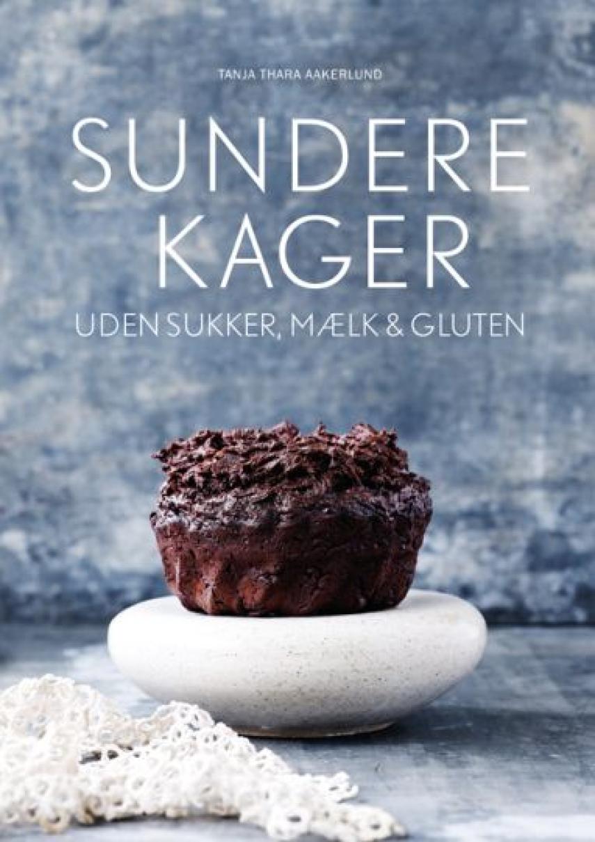 Tanja Thara Aakerlund: Sundere kager : uden sukker, mælk & gluten