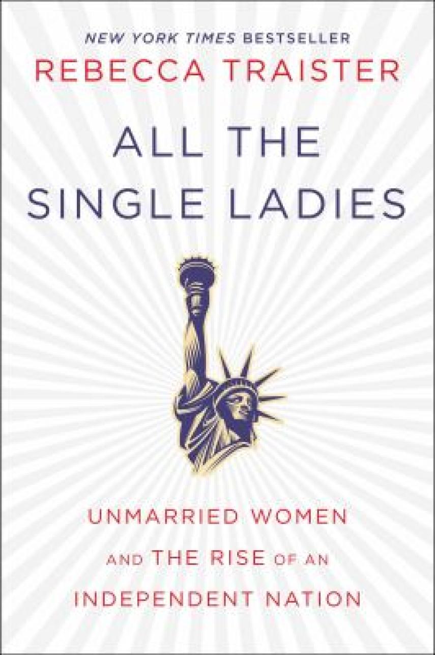 Rebecca Traister: All the single ladies : unmarried women and the rise of an independent nation