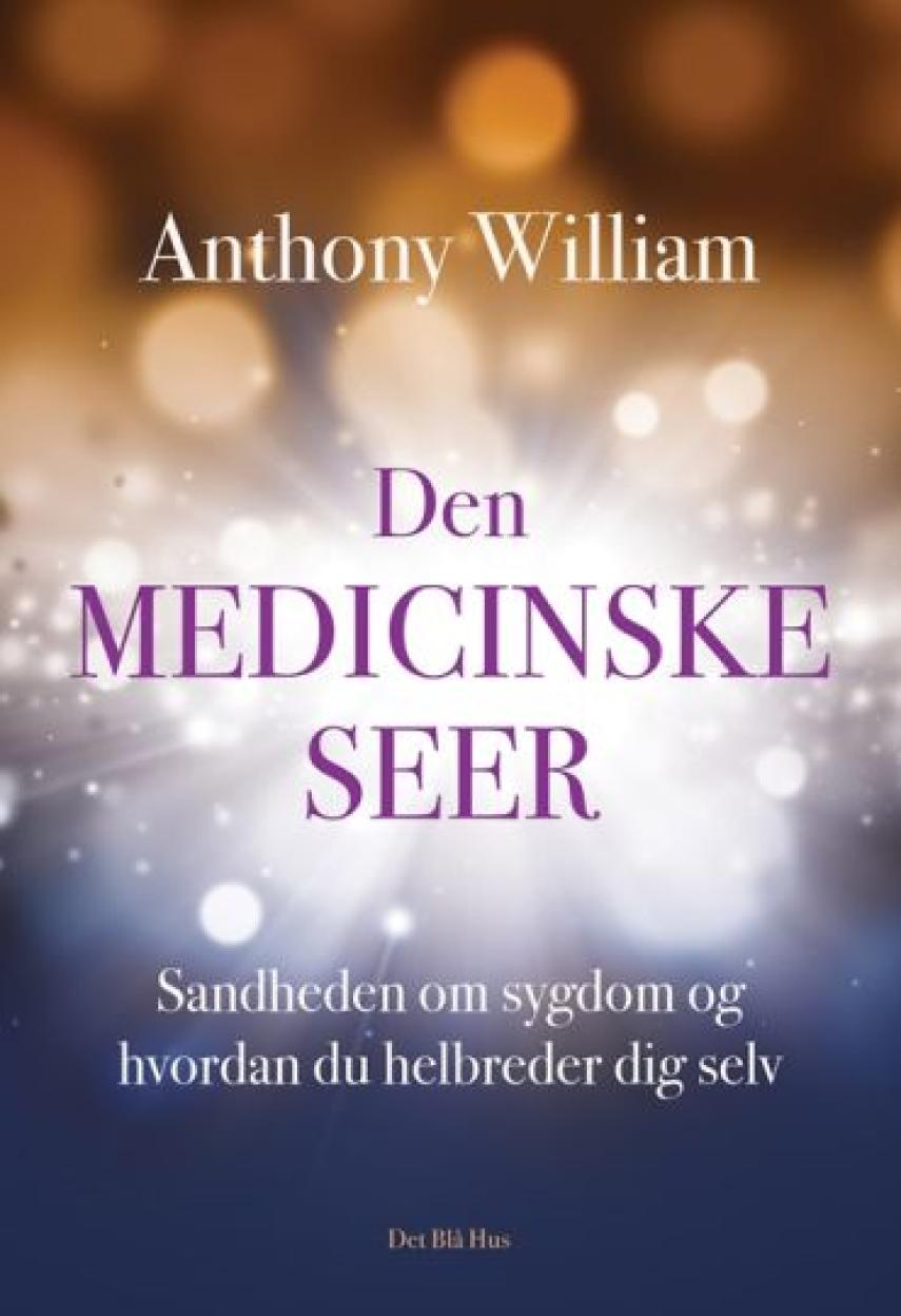 Anthony William: Den medicinske seer : sandheden om sygdom og hvordan du helbreder dig selv